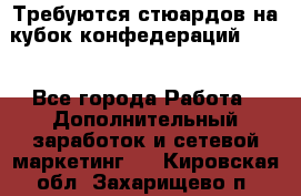 Требуются стюардов на кубок конфедерацийFIFA. - Все города Работа » Дополнительный заработок и сетевой маркетинг   . Кировская обл.,Захарищево п.